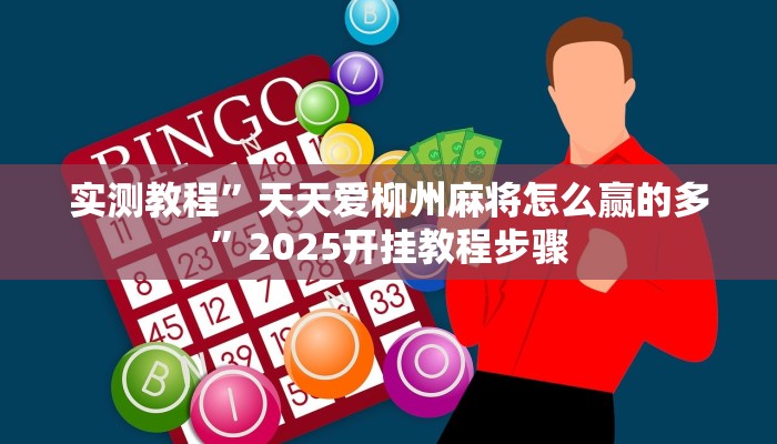 实测教程”天天爱柳州麻将怎么赢的多”2025开挂教程步骤