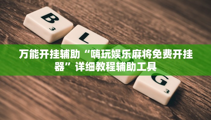 万能开挂辅助“嗨玩娱乐麻将免费开挂器”详细教程辅助工具