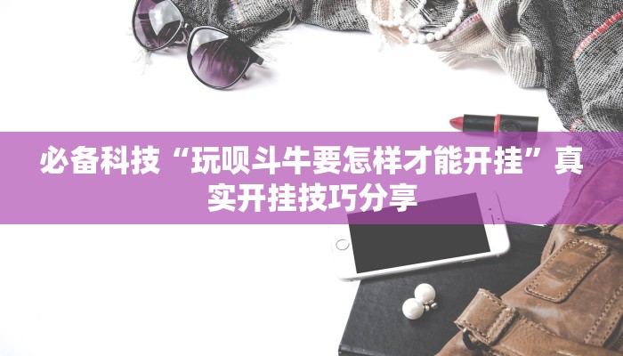 必备科技“玩呗斗牛要怎样才能开挂”真实开挂技巧分享