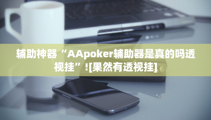 辅助神器“AApoker辅助器是真的吗透视挂”![果然有透视挂]