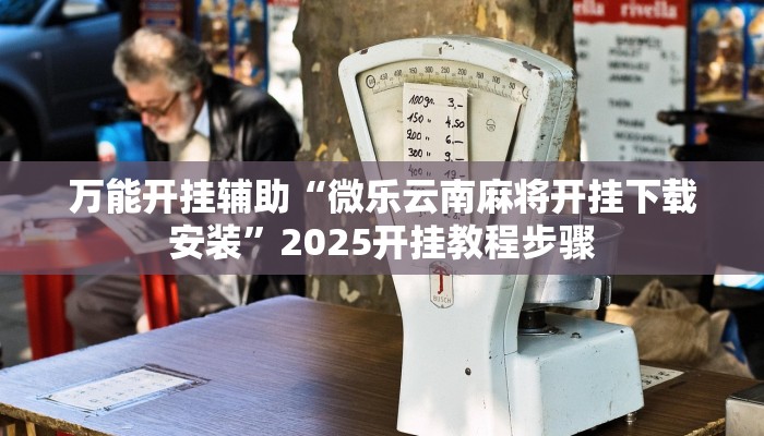 万能开挂辅助“微乐云南麻将开挂下载安装”2025开挂教程步骤