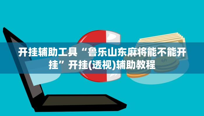 开挂辅助工具“鲁乐山东麻将能不能开挂”开挂(透视)辅助教程