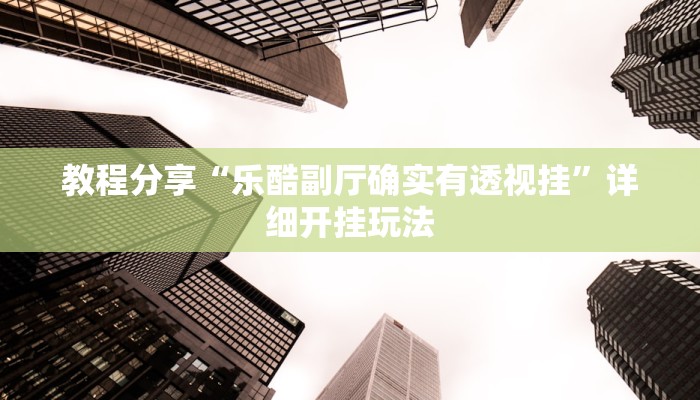 教程分享“乐酷副厅确实有透视挂”详细开挂玩法 教程分享“乐酷副厅确实有透视挂”详细开挂玩法