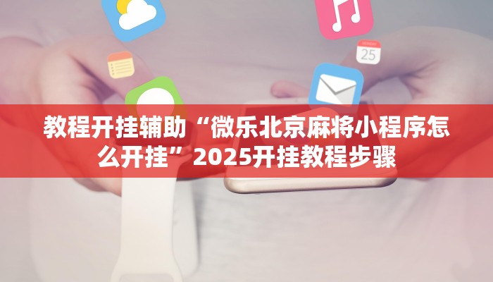 教程开挂辅助“微乐北京麻将小程序怎么开挂”2025开挂教程步骤 教程开挂辅助“微乐北京麻将小程序怎么开挂”2025开挂教程步骤