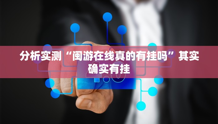 分析实测“闽游在线真的有挂吗”其实确实有挂