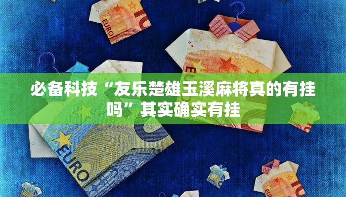 必备科技“友乐楚雄玉溪麻将真的有挂吗”其实确实有挂