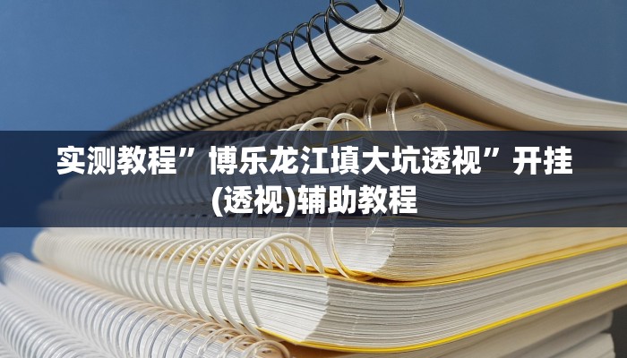 实测教程”博乐龙江填大坑透视”开挂(透视)辅助教程 实测教程”博乐龙江填大坑透视”开挂(透视)辅助教程