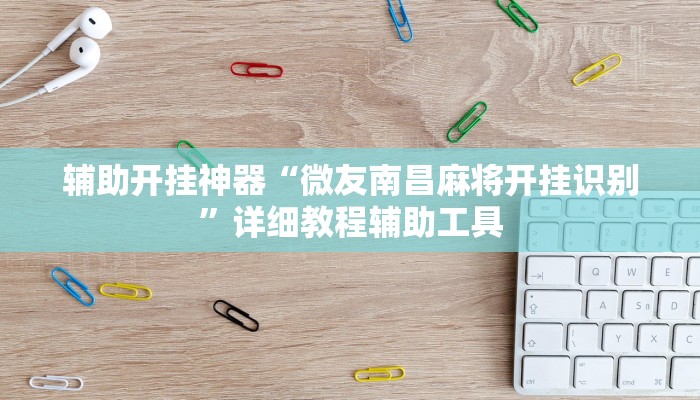 辅助开挂神器“微友南昌麻将开挂识别”详细教程辅助工具 辅助开挂神器“微友南昌麻将开挂识别”详细教程辅助工具