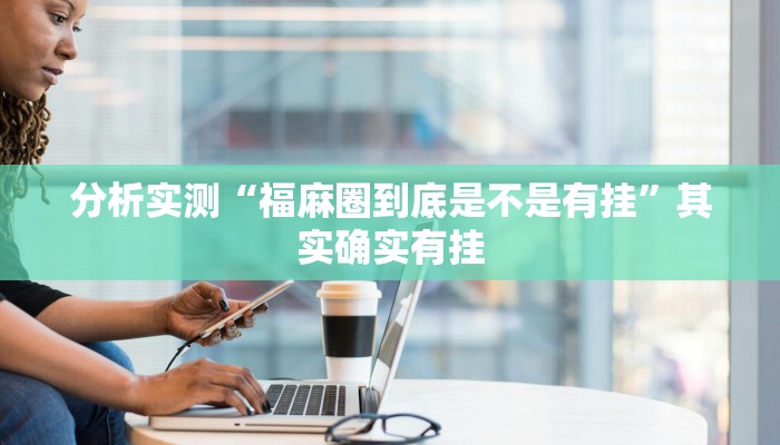 分析实测“福麻圈到底是不是有挂”其实确实有挂 分析实测“福麻圈到底是不是有挂”其实确实有挂