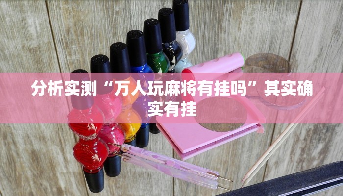 分析实测“万人玩麻将有挂吗”其实确实有挂