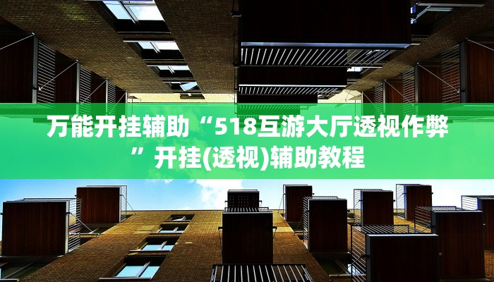 万能开挂辅助“518互游大厅透视作弊”开挂(透视)辅助教程