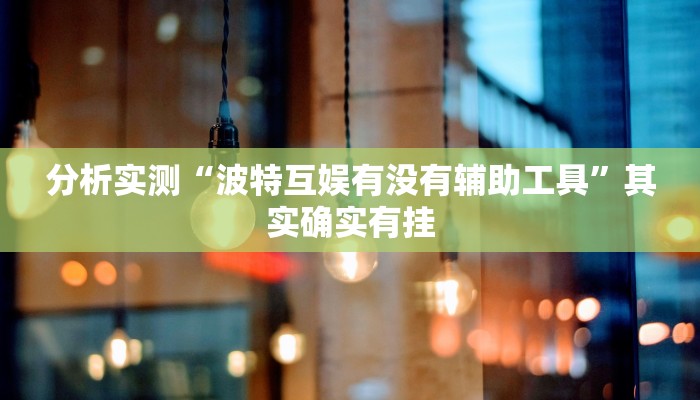 分析实测“波特互娱有没有辅助工具”其实确实有挂 分析实测“波特互娱有没有辅助工具”其实确实有挂