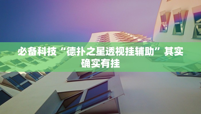 必备科技“德扑之星透视挂辅助”其实确实有挂