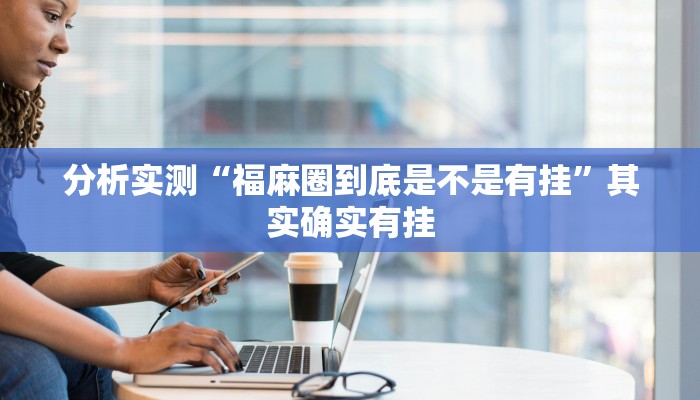 分析实测“福麻圈到底是不是有挂”其实确实有挂