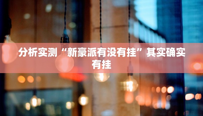 分析实测“新豪派有没有挂”其实确实有挂 分析实测“新豪派有没有挂”其实确实有挂