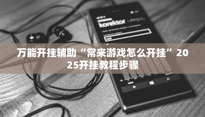 万能开挂辅助“常来游戏怎么开挂”2025开挂教程步骤