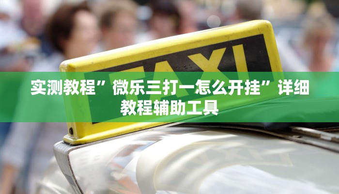 实测教程”微乐三打一怎么开挂”详细教程辅助工具