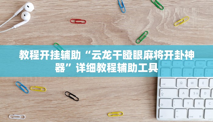 教程开挂辅助“云龙干瞪眼麻将开卦神器”详细教程辅助工具 教程开挂辅助“云龙干瞪眼麻将开卦神器”详细教程辅助工具