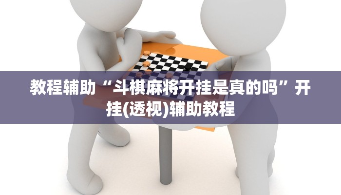 教程辅助“斗棋麻将开挂是真的吗”开挂(透视)辅助教程 教程辅助“斗棋麻将开挂是真的吗”开挂(透视)辅助教程