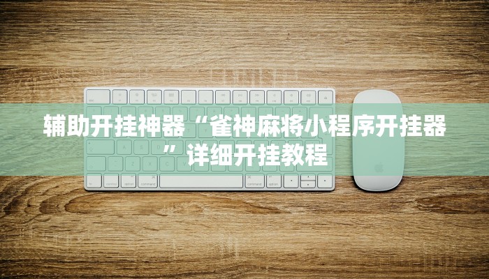 辅助开挂神器“雀神麻将小程序开挂器”详细开挂教程 辅助开挂神器“雀神麻将小程序开挂器”详细开挂教程