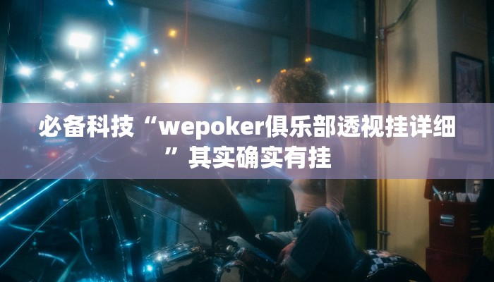 必备科技“wepoker俱乐部透视挂详细”其实确实有挂