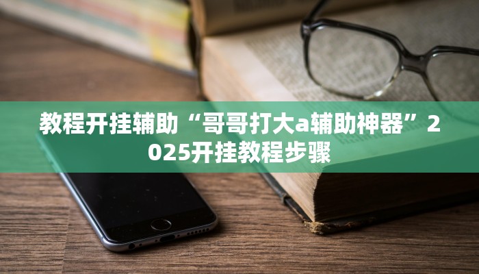 教程开挂辅助“哥哥打大a辅助神器”2025开挂教程步骤
