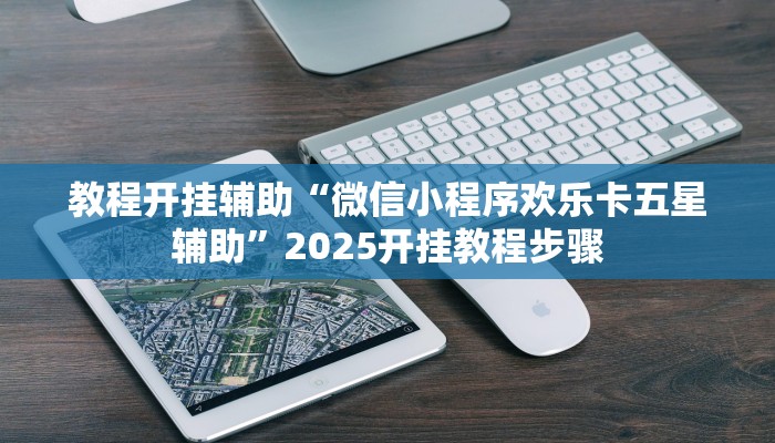 教程开挂辅助“微信小程序欢乐卡五星辅助”2025开挂教程步骤