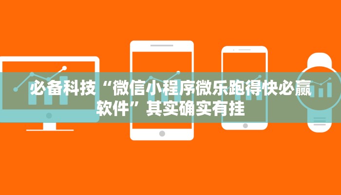必备科技“微信小程序微乐跑得快必赢软件”其实确实有挂 必备科技“微信小程序微乐跑得快必赢软件”其实确实有挂