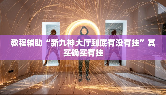 教程辅助“新九神大厅到底有没有挂”其实确实有挂 教程辅助“新九神大厅到底有没有挂”其实确实有挂