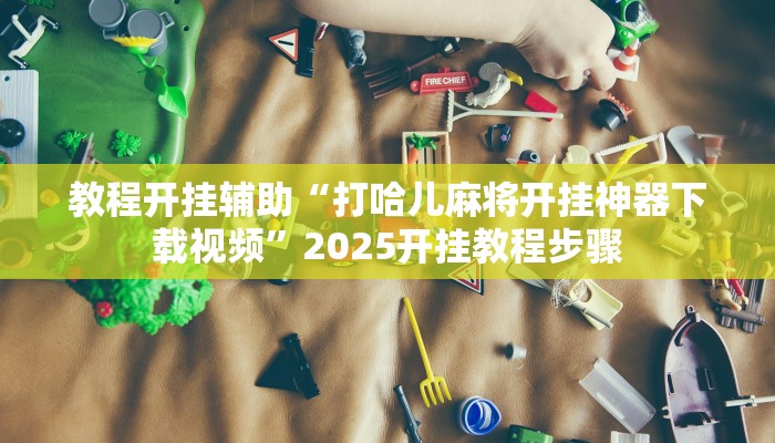 教程开挂辅助“打哈儿麻将开挂神器下载视频”2025开挂教程步骤