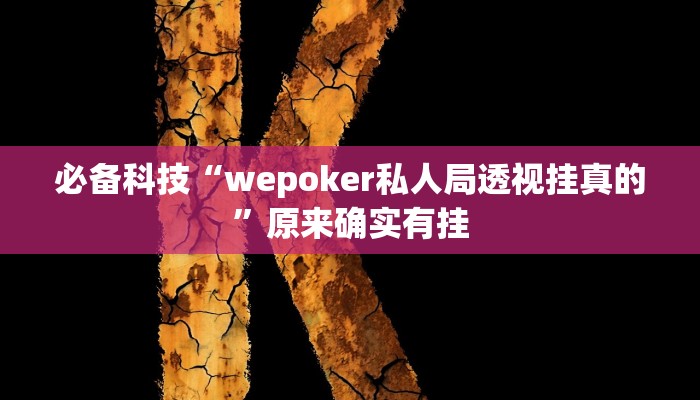 必备科技“wepoker私人局透视挂真的”原来确实有挂 必备科技“wepoker私人局透视挂真的”原来确实有挂