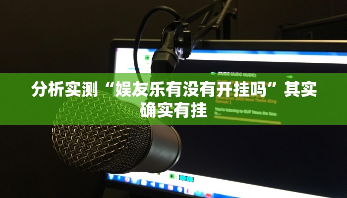 分析实测“娱友乐有没有开挂吗”其实确实有挂