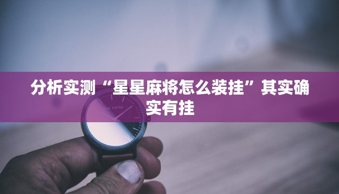 分析实测“星星麻将怎么装挂”其实确实有挂