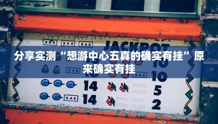 分享实测“想游中心五真的确实有挂”原来确实有挂