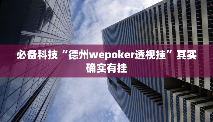 必备科技“德州wepoker透视挂”其实确实有挂 必备科技“德州wepoker透视挂”其实确实有挂