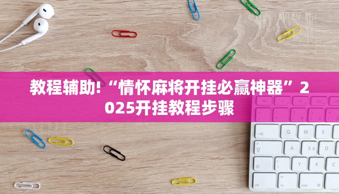 教程辅助!“情怀麻将开挂必赢神器”2025开挂教程步骤 教程辅助!“情怀麻将开挂必赢神器”2025开挂教程步骤