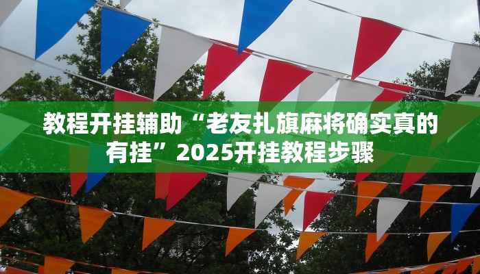 教程开挂辅助“老友扎旗麻将确实真的有挂”2025开挂教程步骤