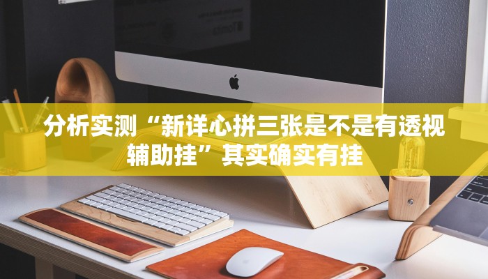 分析实测“新详心拼三张是不是有透视辅助挂”其实确实有挂