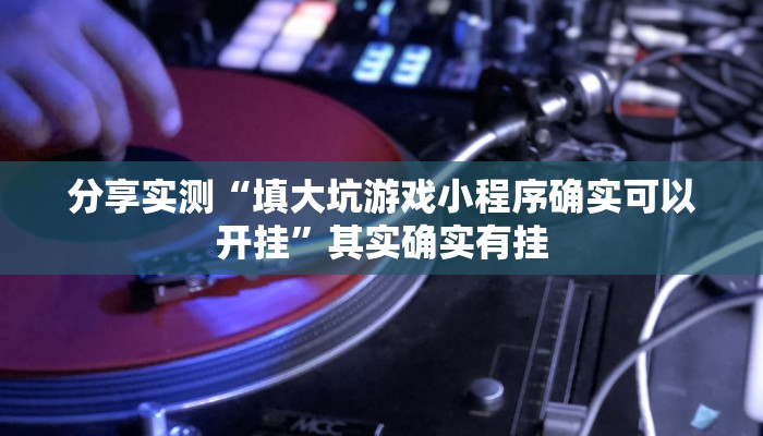 分享实测“填大坑游戏小程序确实可以开挂”其实确实有挂