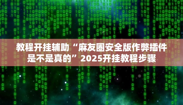 教程开挂辅助“麻友圈安全版作弊插件是不是真的”2025开挂教程步骤