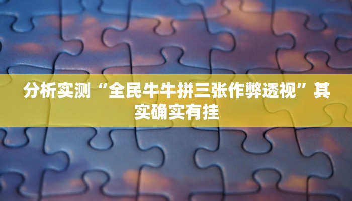 分析实测“全民牛牛拼三张作弊透视”其实确实有挂