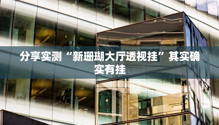 分享实测“新珊瑚大厅透视挂”其实确实有挂