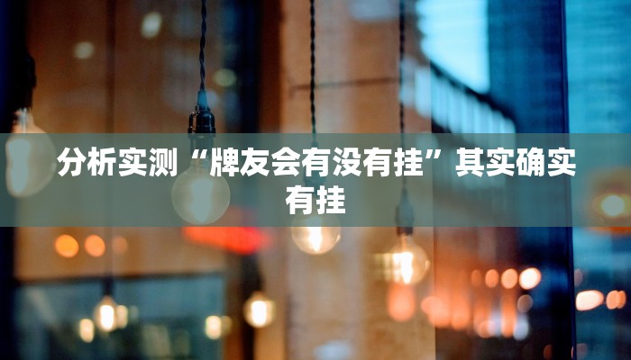 分析实测“牌友会有没有挂”其实确实有挂