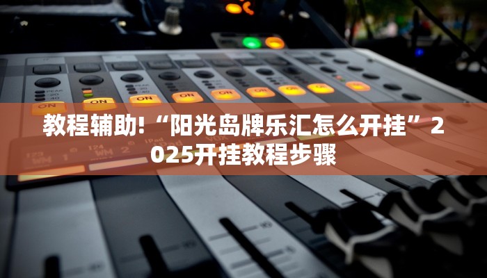 教程辅助!“阳光岛牌乐汇怎么开挂”2025开挂教程步骤 教程辅助!“阳光岛牌乐汇怎么开挂”2025开挂教程步骤