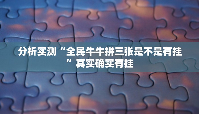 分析实测“全民牛牛拼三张是不是有挂”其实确实有挂