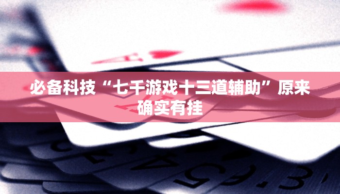 必备科技“七千游戏十三道辅助”原来确实有挂
