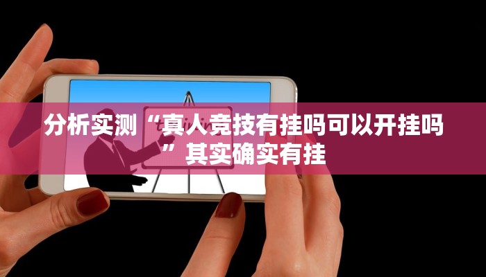 分析实测“真人竞技有挂吗可以开挂吗”其实确实有挂 分析实测“真人竞技有挂吗可以开挂吗”其实确实有挂