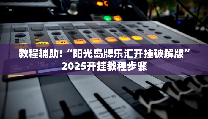 教程辅助!“阳光岛牌乐汇开挂破解版”2025开挂教程步骤