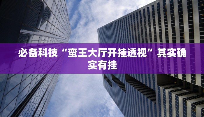 必备科技“蛮王大厅开挂透视”其实确实有挂