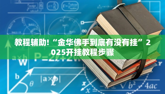 教程辅助!“金华佛手到底有没有挂”2025开挂教程步骤
